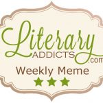 Literary Addicts Weekly Meme for the Week of July 31